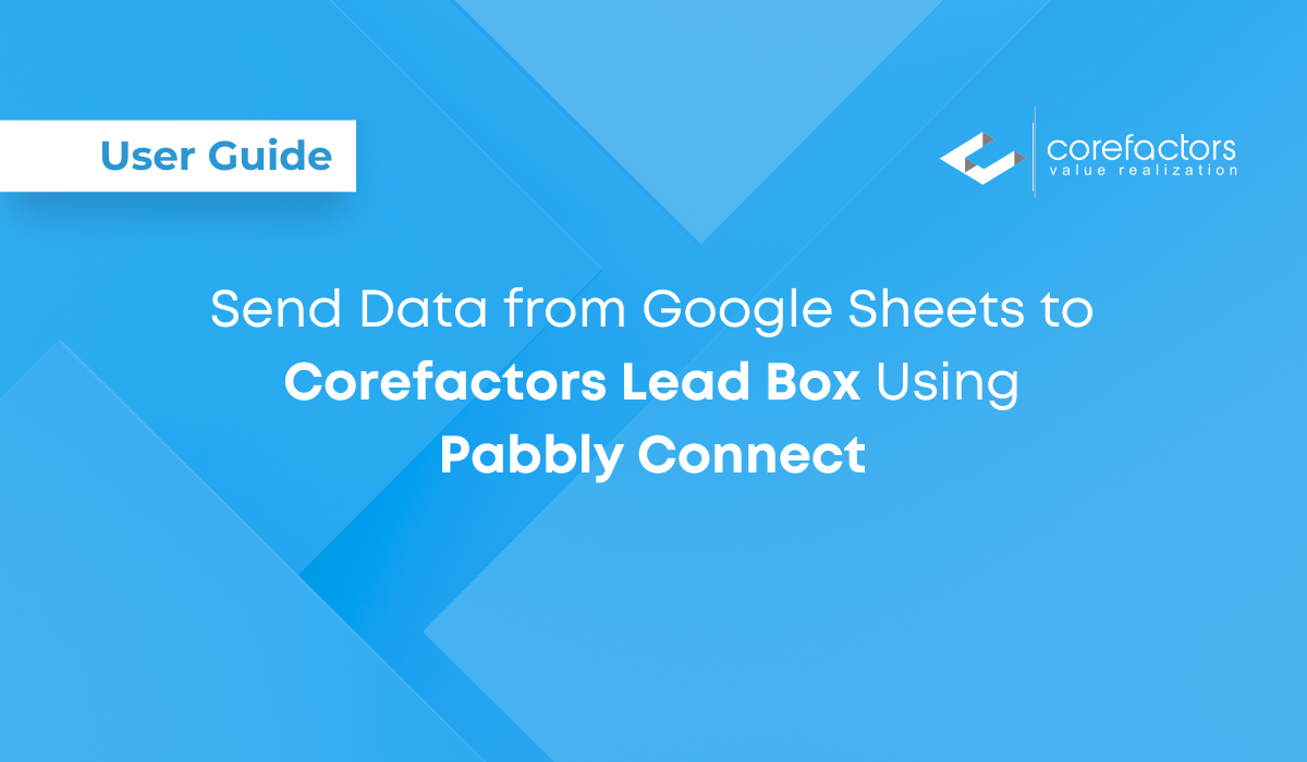 User guide on sending data from Google Sheets to Corefactors Lead Box using Pabbly Connect