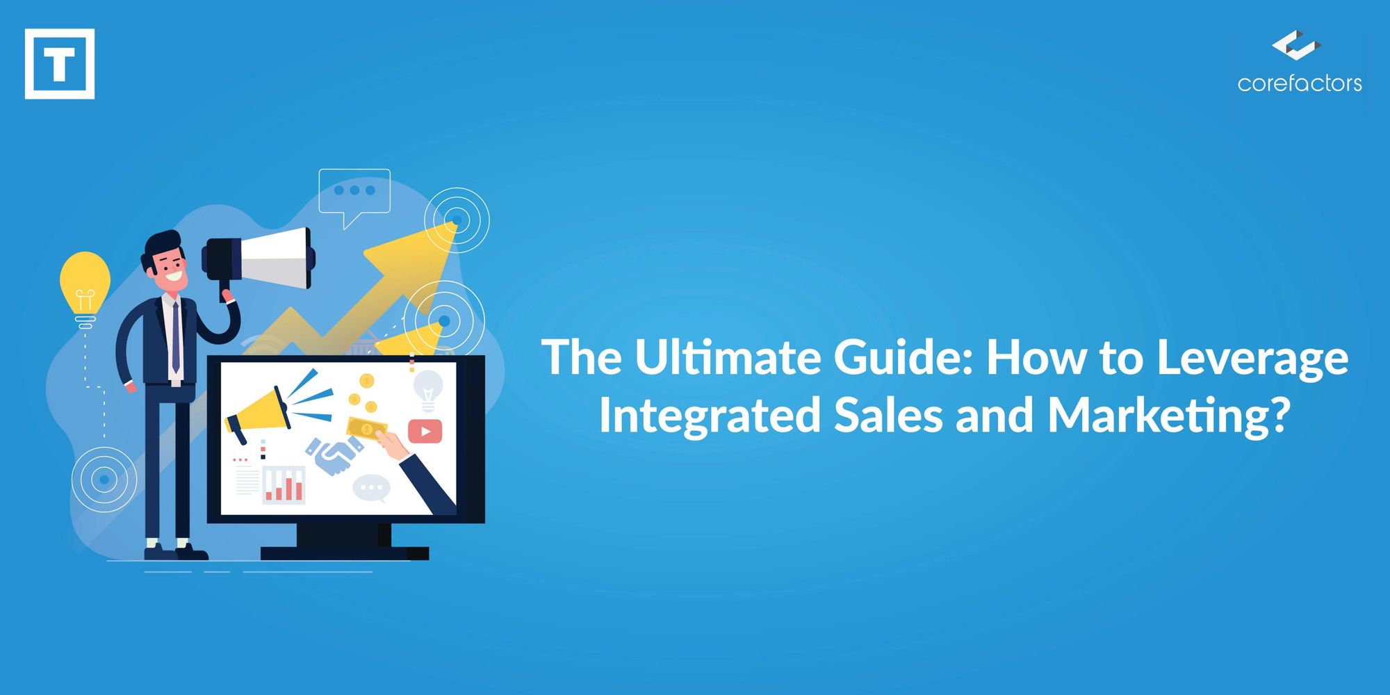 The Ultimate Guide: How to Leverage Integrated Sales and Marketing