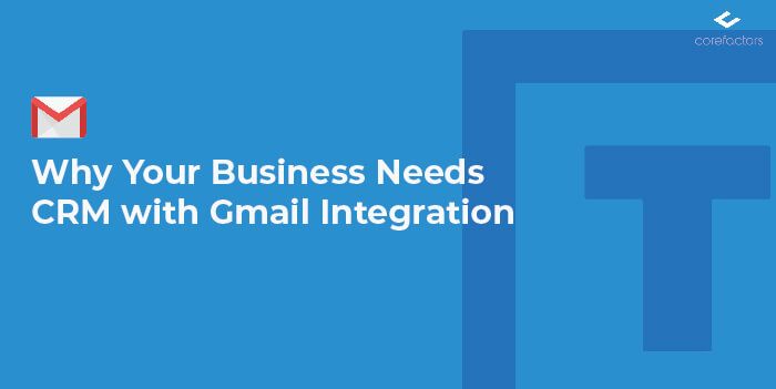 Why Your Business Needs CRM with Gmail Integration