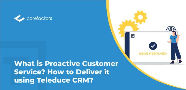 What is Proactive Customer Service? How to Deliver it Using Teleduce CRM?
