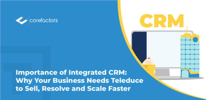 Importance of Integrated CRM: Why Your Business Needs TELEDUCE to Sell, Resolve and Scale Faster